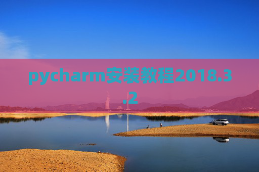 pycharm安装教程2018.3.2 pycharm安装教程2018.3.2